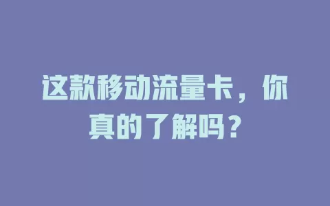 这款移动流量卡，你真的了解吗？