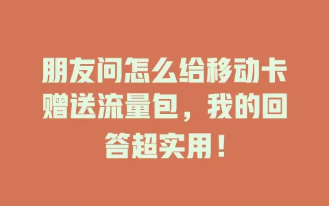朋友问怎么给移动卡赠送流量包，我的回答超实用！