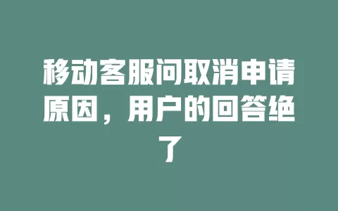 移动客服问取消申请原因，用户的回答绝了