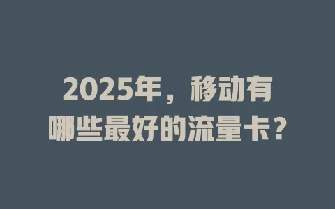 2025年，移动有哪些最好的流量卡？