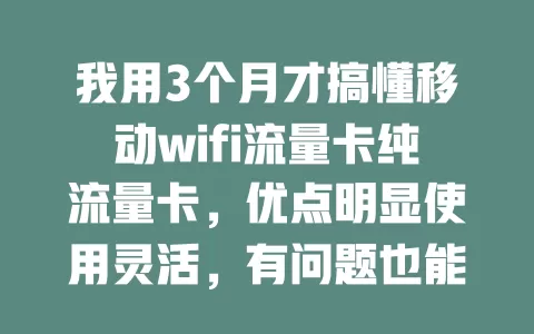 我用3个月才搞懂移动wifi流量卡纯流量卡，优点明显使用灵活，有问题也能解决，快来试试！