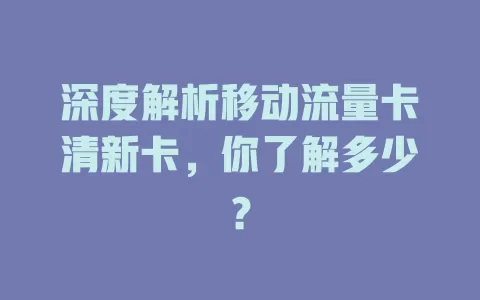 深度解析移动流量卡清新卡，你了解多少？