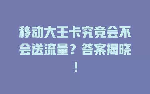 移动大王卡究竟会不会送流量？答案揭晓！