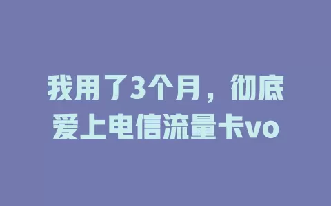 我用了3个月，彻底爱上电信流量卡vo