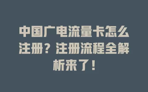 中国广电流量卡怎么注册？注册流程全解析来了！