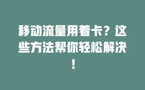 移动流量用着卡？这些方法帮你轻松解决！
