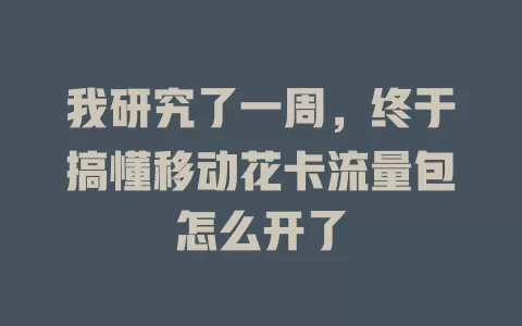 我研究了一周，终于搞懂移动花卡流量包怎么开了