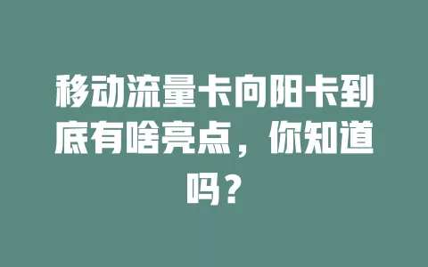 移动流量卡向阳卡到底有啥亮点，你知道吗？
