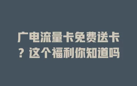 广电流量卡免费送卡？这个福利你知道吗
