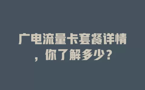 广电流量卡套餐详情，你了解多少？