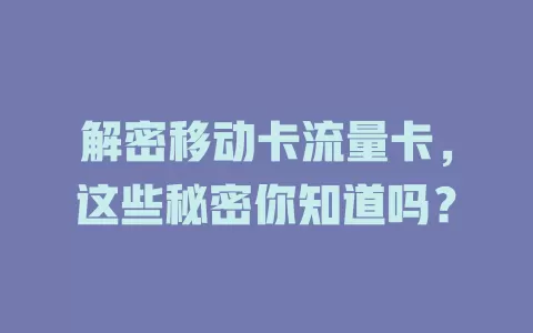 解密移动卡流量卡，这些秘密你知道吗？