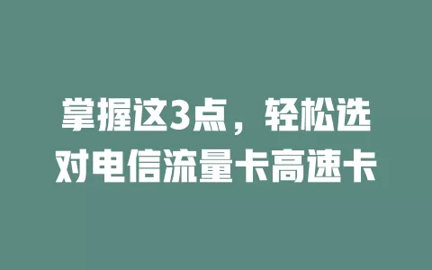 掌握这3点，轻松选对电信流量卡高速卡