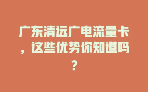 广东清远广电流量卡，这些优势你知道吗？