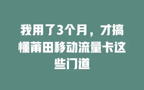 我用了3个月，才搞懂莆田移动流量卡这些门道