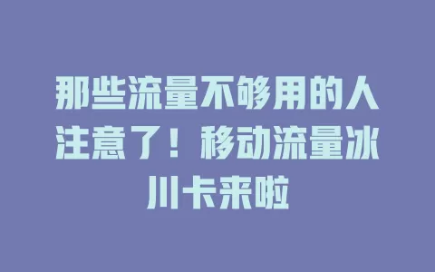 那些流量不够用的人注意了！移动流量冰川卡来啦