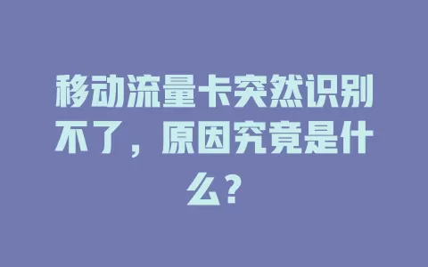 移动流量卡突然识别不了，原因究竟是什么？