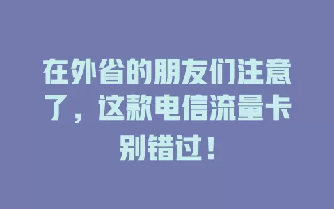 在外省的朋友们注意了，这款电信流量卡别错过！