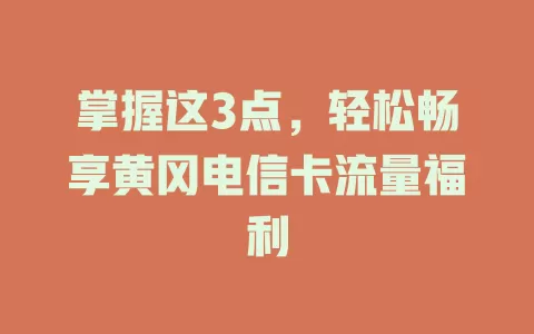 掌握这3点，轻松畅享黄冈电信卡流量福利