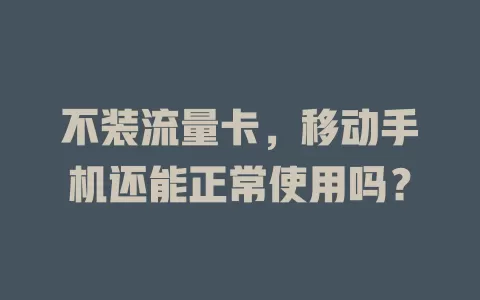 不装流量卡，移动手机还能正常使用吗？
