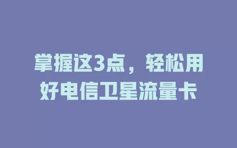 掌握这3点，轻松用好电信卫星流量卡