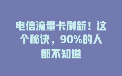 电信流量卡刷新！这个秘诀，90%的人都不知道