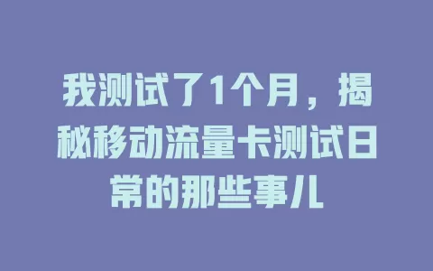 我测试了1个月，揭秘移动流量卡测试日常的那些事儿