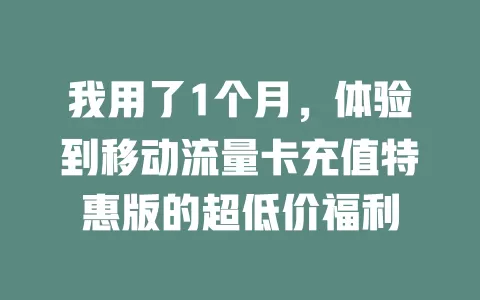 我用了1个月，体验到移动流量卡充值特惠版的超低价福利
