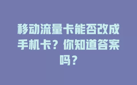 移动流量卡能否改成手机卡？你知道答案吗？