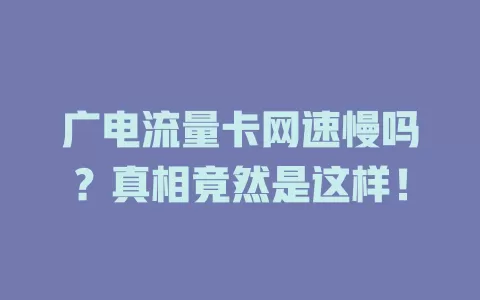 广电流量卡网速慢吗？真相竟然是这样！
