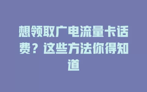 想领取广电流量卡话费？这些方法你得知道