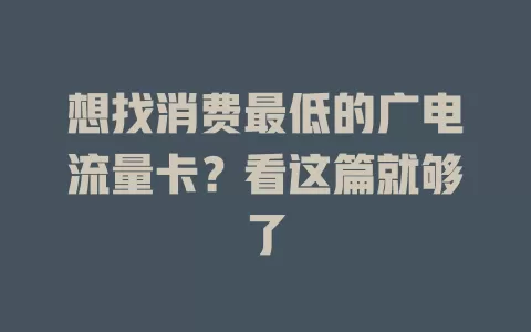 想找消费最低的广电流量卡？看这篇就够了