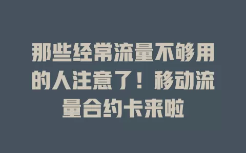那些经常流量不够用的人注意了！移动流量合约卡来啦