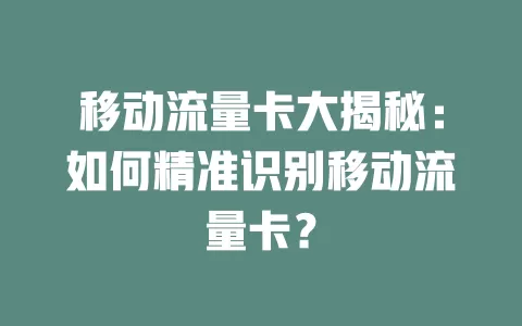 移动流量卡大揭秘：如何精准识别移动流量卡？