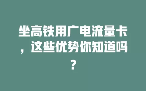 坐高铁用广电流量卡，这些优势你知道吗？