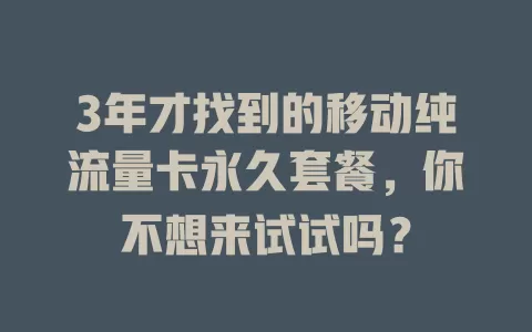 3年才找到的移动纯流量卡永久套餐，你不想来试试吗？