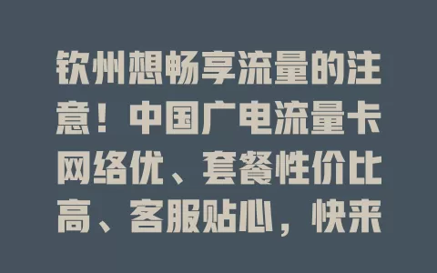钦州想畅享流量的注意！中国广电流量卡网络优、套餐性价比高、客服贴心，快来关注！