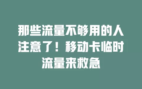 那些流量不够用的人注意了！移动卡临时流量来救急