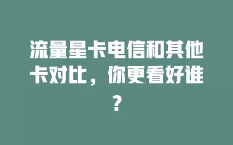 流量星卡电信和其他卡对比，你更看好谁？