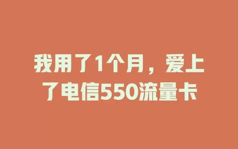 我用了1个月，爱上了电信550流量卡
