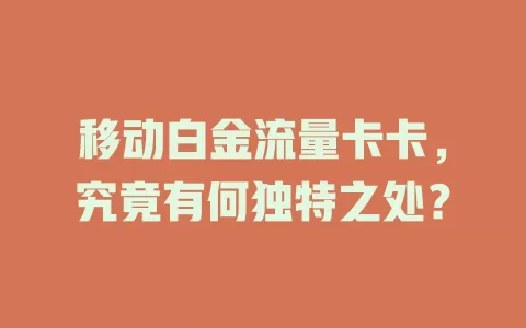移动白金流量卡卡，究竟有何独特之处？