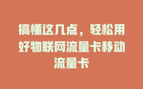 搞懂这几点，轻松用好物联网流量卡移动流量卡
