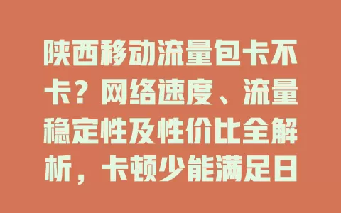 陕西移动流量包卡不卡？网络速度、流量稳定性及性价比全解析，卡顿少能满足日常需求