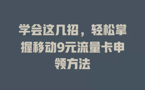 学会这几招，轻松掌握移动9元流量卡申领方法