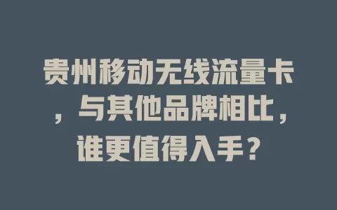 贵州移动无线流量卡，与其他品牌相比，谁更值得入手？
