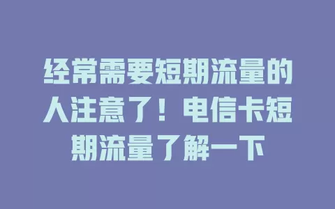经常需要短期流量的人注意了！电信卡短期流量了解一下