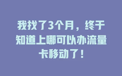 我找了3个月，终于知道上哪可以办流量卡移动了！