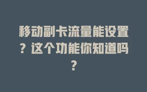 移动副卡流量能设置？这个功能你知道吗？