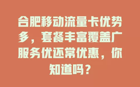 合肥移动流量卡优势多，套餐丰富覆盖广服务优还常优惠，你知道吗？