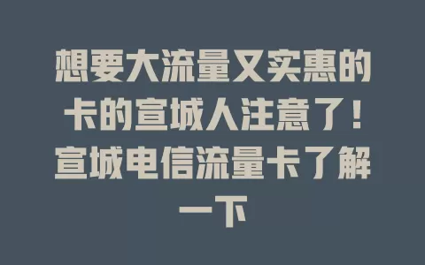 想要大流量又实惠的卡的宣城人注意了！宣城电信流量卡了解一下