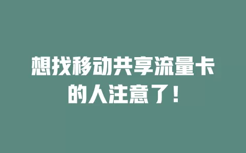 想找移动共享流量卡的人注意了！